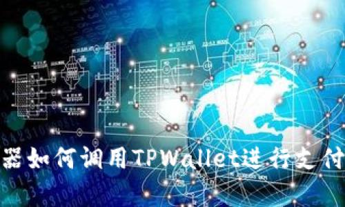DApp浏览器如何调用TPWallet进行支付：完整指南