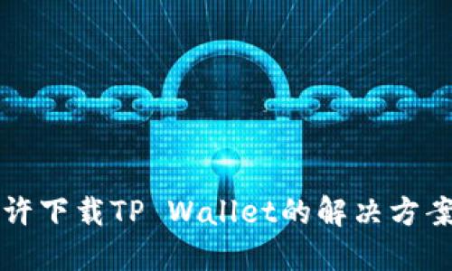 大陆不允许下载TP Wallet的解决方案与替代品