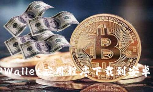 如何将TPWallet应用程序下载到安卓手机桌面