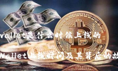 tpwallet是什么时候上线的
TPWallet上线时间及其背后的故事