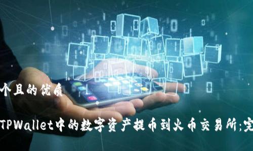 思考一个且的优质
如何将TPWallet中的数字资产提币到火币交易所:完整教程