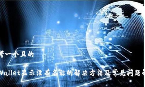 思考一个且的
TPWallet显示没有名称的解决方法及常见问题解析