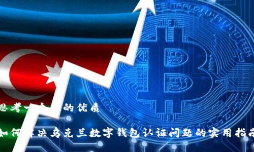 思考一个且的优质
如何解决乌克兰数字钱包认证问题的实用指南