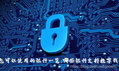 数字钱包可以使用的银行一览:哪些银行支持数字钱包服务?