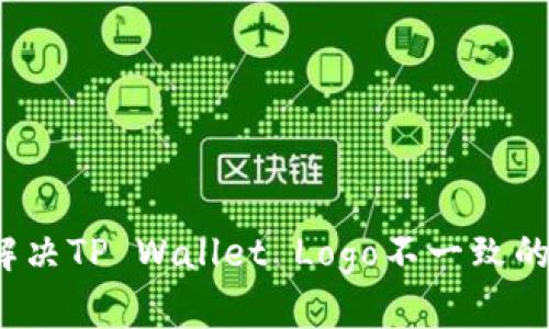 如何解决TP Wallet Logo不一致的问题？