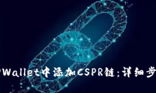 如何在TPWallet中添加CSPR链：详细步骤与指南