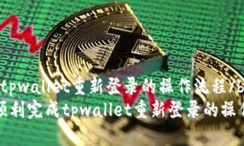 bishutpwallet重新登录的操作流程/bishu
如何顺利完成tpwallet重新登录的操作流程