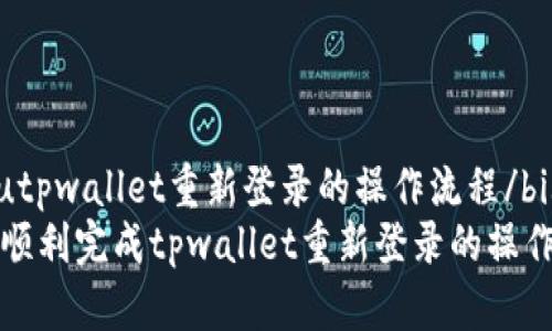 bishutpwallet重新登录的操作流程/bishu
如何顺利完成tpwallet重新登录的操作流程