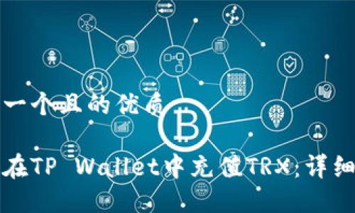 思考一个且的优质

如何在TP Wallet中充值TRX：详细指南