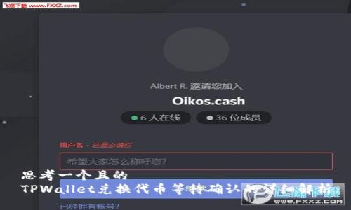 思考一个且的
TPWallet兑换代币等待确认的详细解析