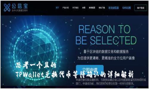 思考一个且的
TPWallet兑换代币等待确认的详细解析