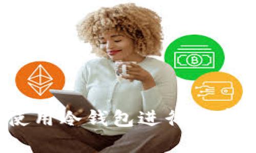 如何安全使用冷钱包进行加密货币存储?