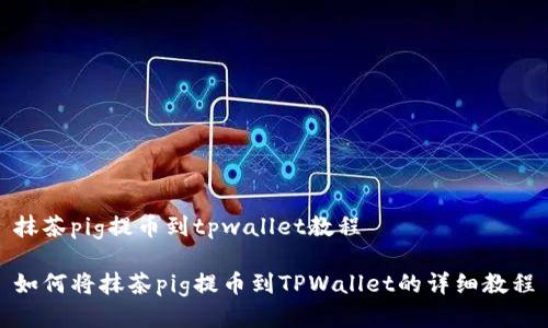抹茶pig提币到tpwallet教程

如何将抹茶pig提币到TPWallet的详细教程