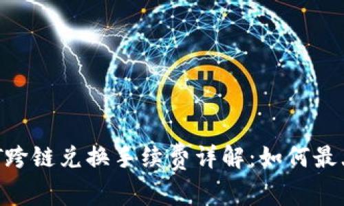 tpwallet USDT跨链兑换手续费详解:如何最大限度降低成本