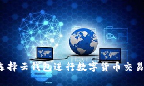为什么选择云钱包进行数字货币交易与存储?