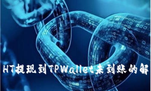 : 货币HT提现到TPWallet未到账的解决方案