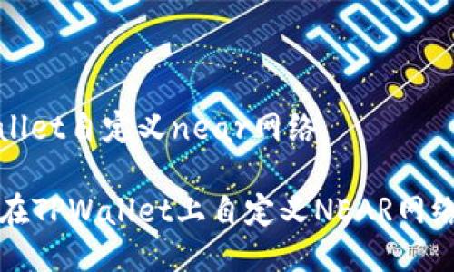 tpwallet自定义near网络

如何在TPWallet上自定义NEAR网络设置