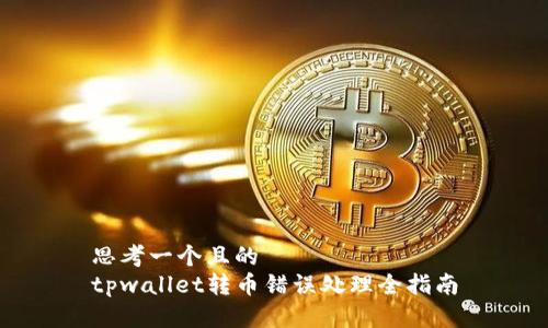 思考一个且的
tpwallet转币错误处理全指南