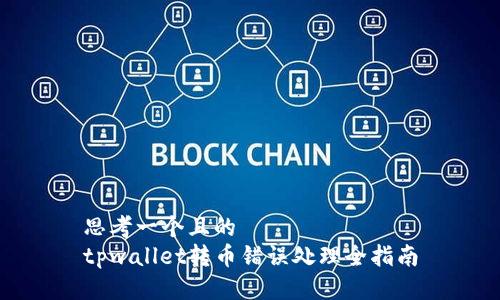 思考一个且的
tpwallet转币错误处理全指南