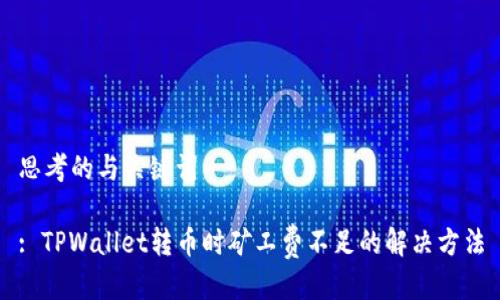 思考的与关键词
: TPWallet转币时矿工费不足的解决方法