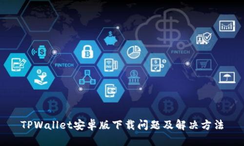 TPWallet安卓版下载问题及解决方法