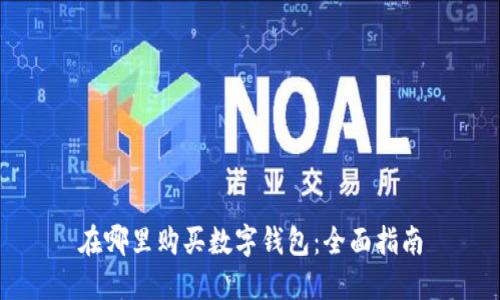 在哪里购买数字钱包：全面指南
