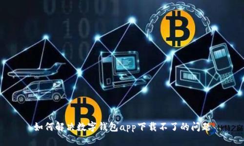 如何解决数字钱包app下载不了的问题
