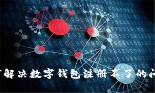 如何解决数字钱包注册不了的问题？