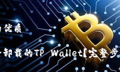 思考一个且的优质

如何彻底清除卸载的TP Wallet？完整步骤与方法解析