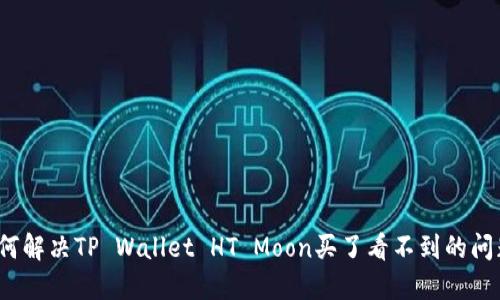如何解决TP Wallet HT Moon买了看不到的问题?