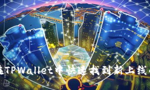 优质

如何在TPWallet中快速找到新上线的币种