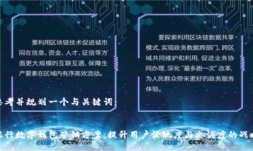 思考并规划一个与关键词:
银行数字钱包营销方案:提升用户活跃度与忠诚度的战略