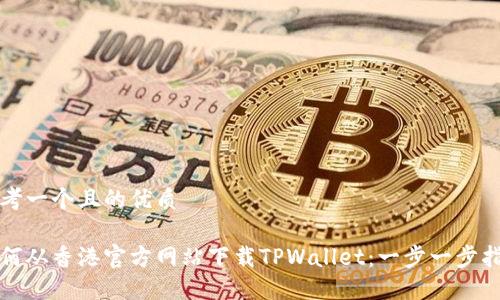 思考一个且的优质
如何从香港官方网站下载TPWallet:一步一步指南