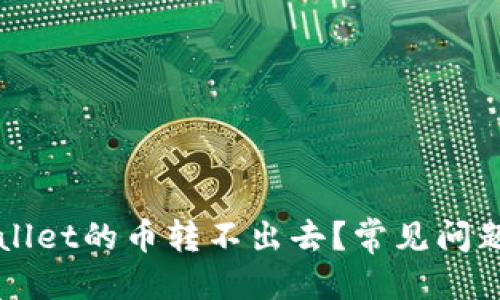 思考的优质

为什么TPWallet的币转不出去？常见问题与解决方案