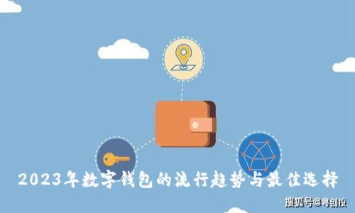 2023年数字钱包的流行趋势与最佳选择