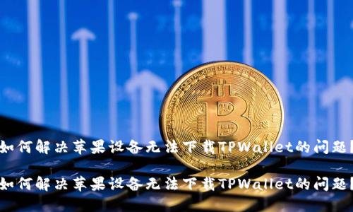如何解决苹果设备无法下载TPWallet的问题?
如何解决苹果设备无法下载TPWallet的问题?