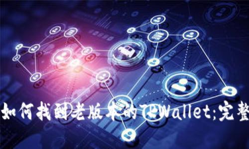 优质如何找到老版本的TPWallet：完整指南