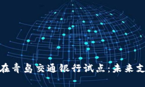 数字钱包在青岛交通银行试点：未来支付新选择
