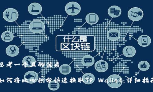 思考一个且的优质

如何将比心积分快速换取TP Wallet：详细指南
