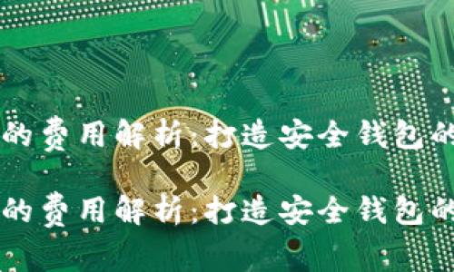 区块链钱包开发的费用解析：打造安全钱包的成本与影响因素

区块链钱包开发的费用解析：打造安全钱包的成本与影响因素