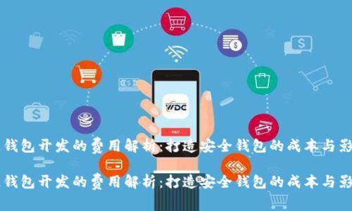 区块链钱包开发的费用解析：打造安全钱包的成本与影响因素

区块链钱包开发的费用解析：打造安全钱包的成本与影响因素
