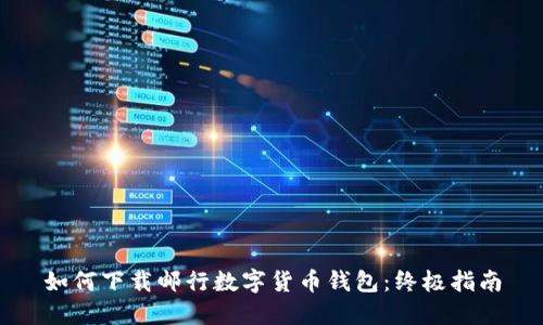 如何下载邮行数字货币钱包：终极指南