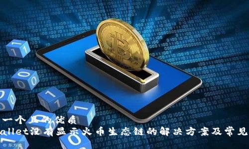 思考一个且的优质
TPWallet没有显示火币生态链的解决方案及常见问题
