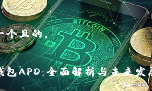 思考一个且的。

:
数字钱包APD：全面解析与未来发展趋势
