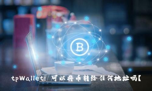 tpWallet: 可以将币转给任何地址吗？