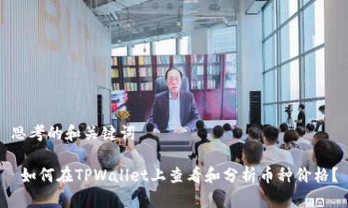 思考的和关键词

 如何在TPWallet上查看和分析币种价格？