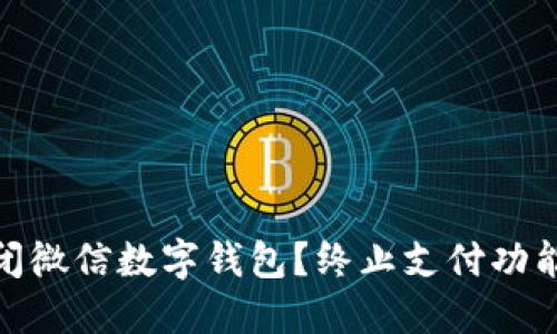 如何快速关闭微信数字钱包？终止支付功能的详细步骤