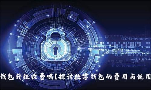 数字钱包升级收费吗?探讨数字钱包的费用与使用价值