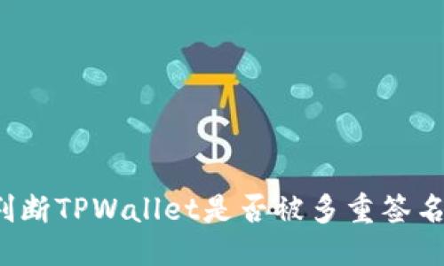 优质
如何判断TPWallet是否被多重签名保护？