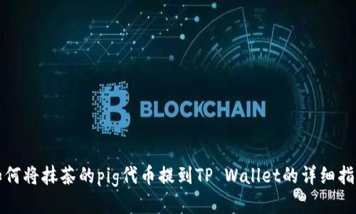 如何将抹茶的pig代币提到TP Wallet的详细指南